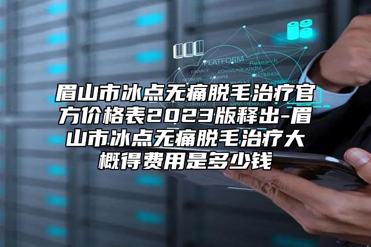 眉山市冰點(diǎn)無痛脫毛治療官方價(jià)格表2023版釋出-眉山市冰點(diǎn)無痛脫毛治療大概得費(fèi)用是多少錢