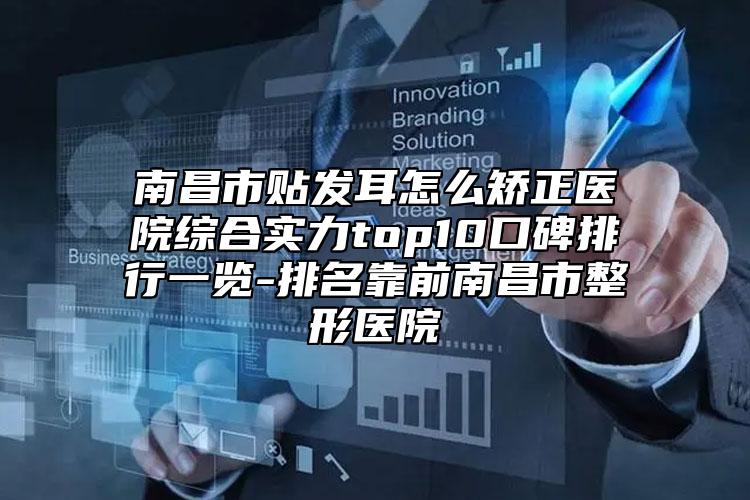 南昌市貼發(fā)耳怎么矯正醫(yī)院綜合實力top10口碑排行一覽-排名靠前南昌市整形醫(yī)院