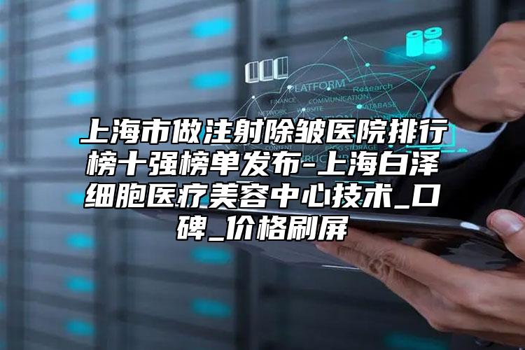 上海市做注射除皺醫(yī)院排行榜十強榜單發(fā)布-上海白澤細(xì)胞醫(yī)療美容中心技術(shù)_口碑_價格刷屏