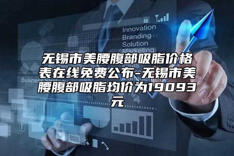 無錫市美腰腹部吸脂價格表在線免費公布-無錫市美腰腹部吸脂均價為19093元