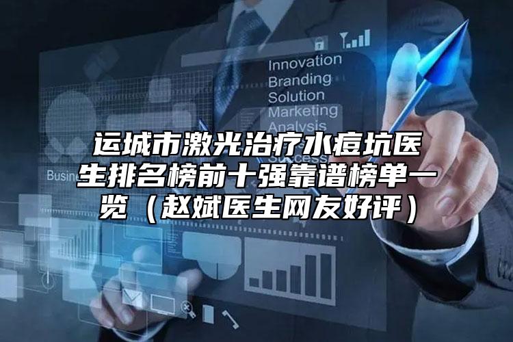 運城市激光治療水痘坑醫(yī)生排名榜前十強靠譜榜單一覽（趙斌醫(yī)生網(wǎng)友好評）