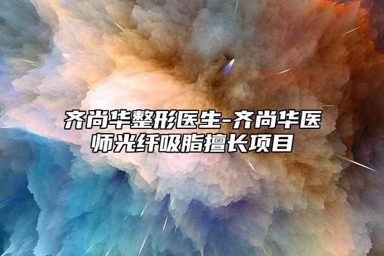齊尚華整形醫(yī)生-齊尚華醫(yī)師光纖吸脂擅長(zhǎng)項(xiàng)目