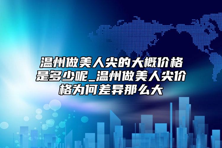 溫州做美人尖的大概價(jià)格是多少呢_溫州做美人尖價(jià)格為何差異那么大