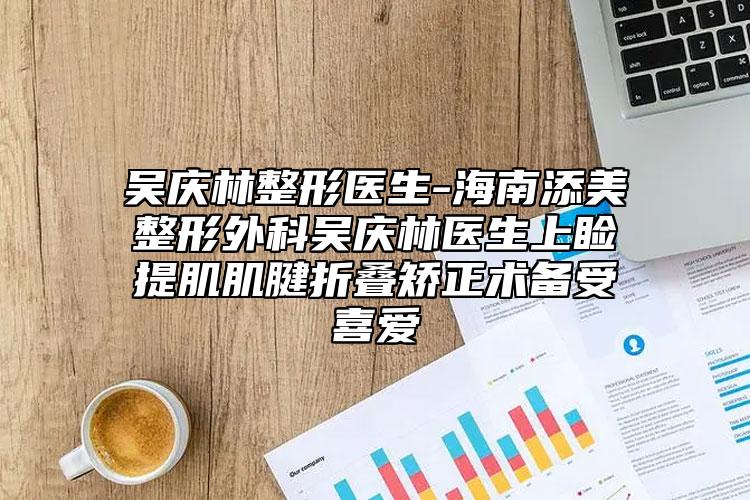 吳慶林整形醫(yī)生-海南添美整形外科吳慶林醫(yī)生上瞼提肌肌腱折疊矯正術(shù)備受喜愛