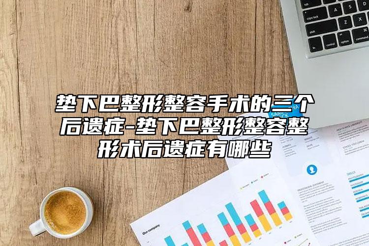墊下巴整形整容手術的三個后遺癥-墊下巴整形整容整形術后遺癥有哪些