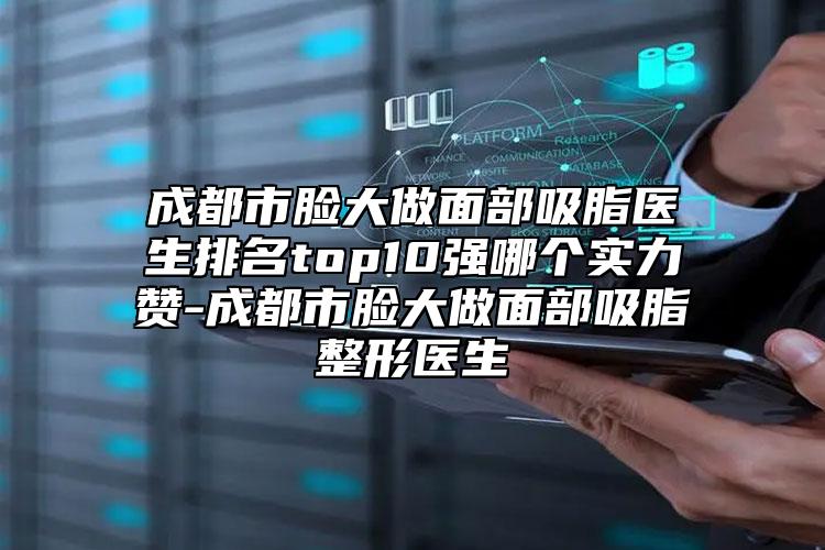 成都市臉大做面部吸脂醫(yī)生排名top10強哪個實力贊-成都市臉大做面部吸脂整形醫(yī)生
