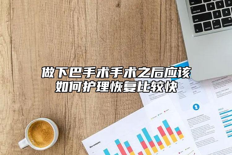 做下巴手術(shù)手術(shù)之后應(yīng)該如何護(hù)理恢復(fù)比較快