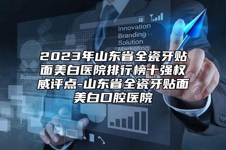 2023年山東省全瓷牙貼面美白醫(yī)院排行榜十強權(quán)威評點-山東省全瓷牙貼面美白口腔醫(yī)院