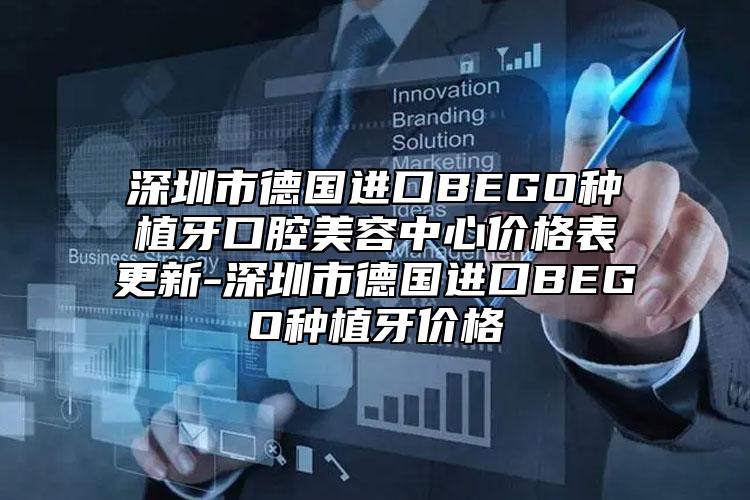 深圳市德國進口BEGO種植牙口腔美容中心價格表更新-深圳市德國進口BEGO種植牙價格