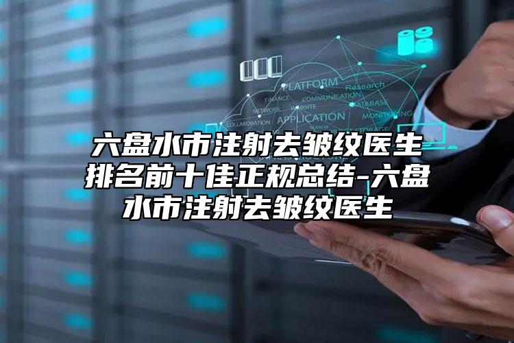 六盤水市注射去皺紋醫(yī)生排名前十佳正規(guī)總結(jié)-六盤水市注射去皺紋醫(yī)生