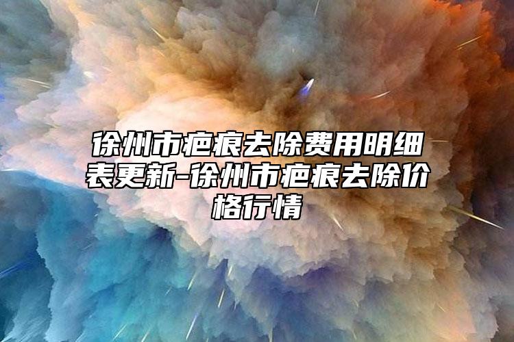 徐州市疤痕去除費用明細(xì)表更新-徐州市疤痕去除價格行情