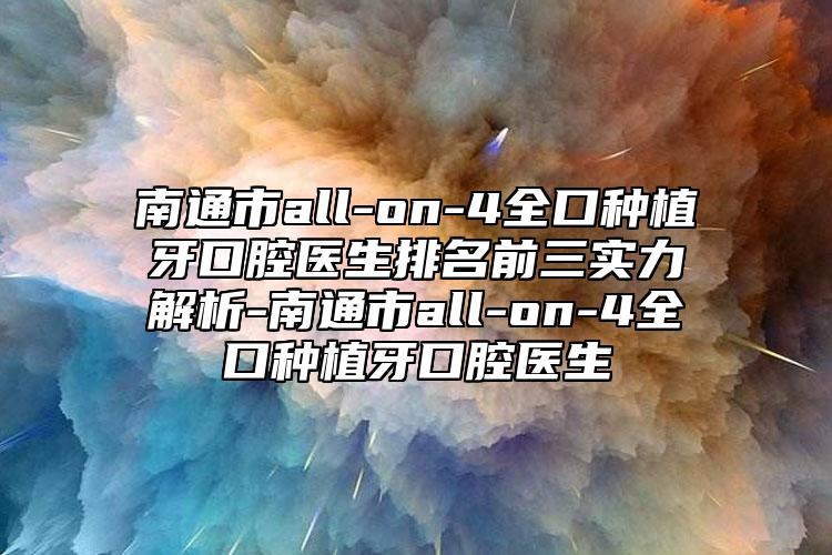 南通市all-on-4全口種植牙口腔醫(yī)生排名前三實力解析-南通市all-on-4全口種植牙口腔醫(yī)生