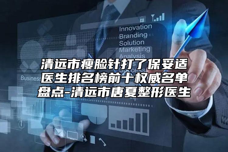清遠市瘦臉針打了保妥適醫(yī)生排名榜前十權(quán)威名單盤點-清遠市唐夏整形醫(yī)生