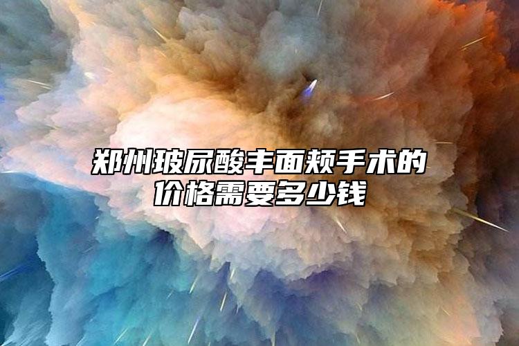 鄭州玻尿酸豐面頰手術(shù)的價(jià)格需要多少錢
