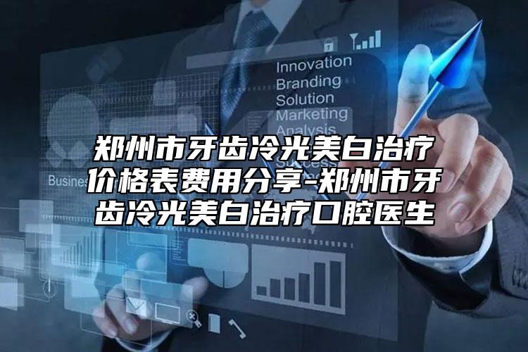 鄭州市牙齒冷光美白治療價格表費用分享-鄭州市牙齒冷光美白治療口腔醫(yī)生