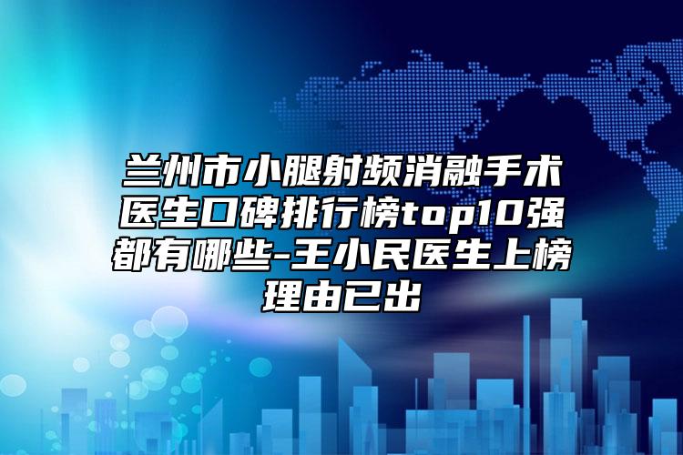 蘭州市小腿射頻消融手術醫(yī)生口碑排行榜top10強都有哪些-王小民醫(yī)生上榜理由已出
