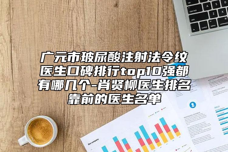 廣元市玻尿酸注射法令紋醫(yī)生口碑排行top10強都有哪幾個-肖賢柳醫(yī)生排名靠前的醫(yī)生名單