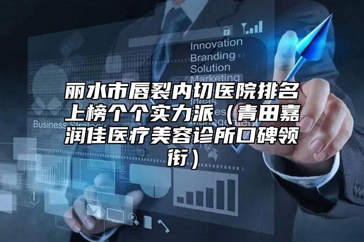 麗水市唇裂內(nèi)切醫(yī)院排名上榜個(gè)個(gè)實(shí)力派（青田嘉潤(rùn)佳醫(yī)療美容診所口碑領(lǐng)銜）