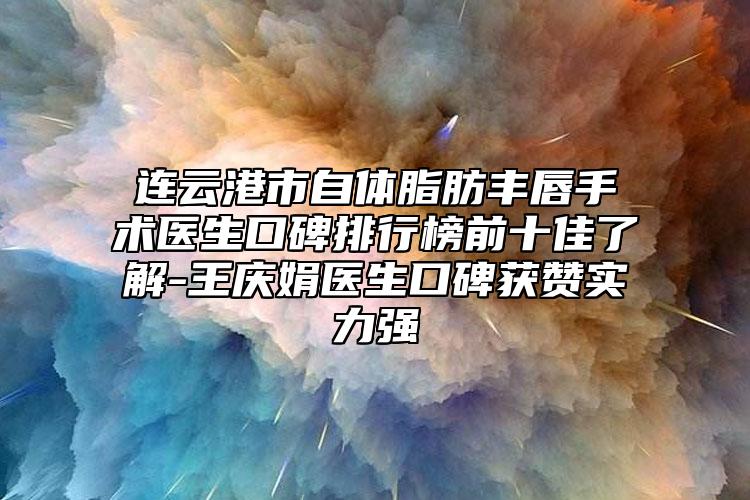 連云港市自體脂肪豐唇手術(shù)醫(yī)生口碑排行榜前十佳了解-王慶娟醫(yī)生口碑獲贊實(shí)力強(qiáng)
