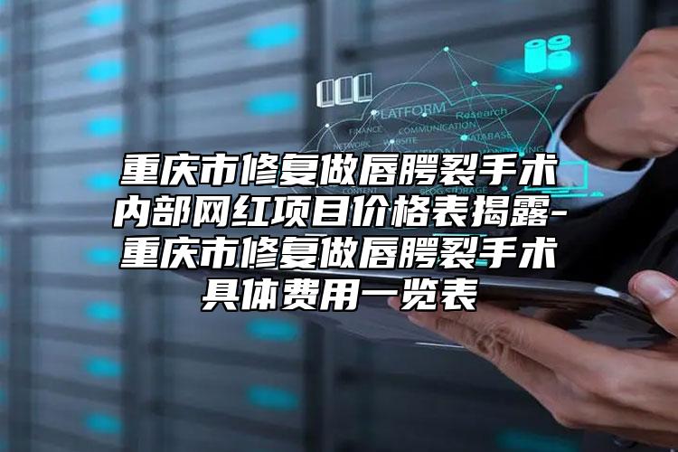 重慶市修復做唇腭裂手術(shù)內(nèi)部網(wǎng)紅項目價格表揭露-重慶市修復做唇腭裂手術(shù)具體費用一覽表