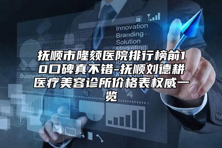 撫順市隆頦醫(yī)院排行榜前10口碑真不錯(cuò)-撫順劉德耕醫(yī)療美容診所價(jià)格表權(quán)威一覽