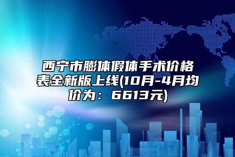 西寧市膨體假體手術(shù)價(jià)格表全新版上線(10月-4月均價(jià)為：6613元)