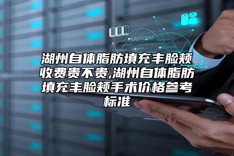 湖州自體脂肪填充豐臉頰收費(fèi)貴不貴,湖州自體脂肪填充豐臉頰手術(shù)價(jià)格參考標(biāo)準(zhǔn)