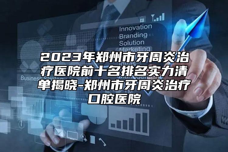 2023年鄭州市牙周炎治療醫(yī)院前十名排名實(shí)力清單揭曉-鄭州市牙周炎治療口腔醫(yī)院