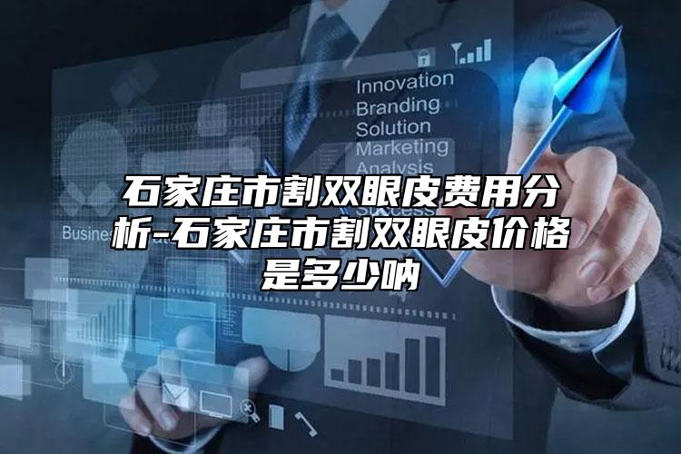石家莊市割雙眼皮費用分析-石家莊市割雙眼皮價格是多少吶