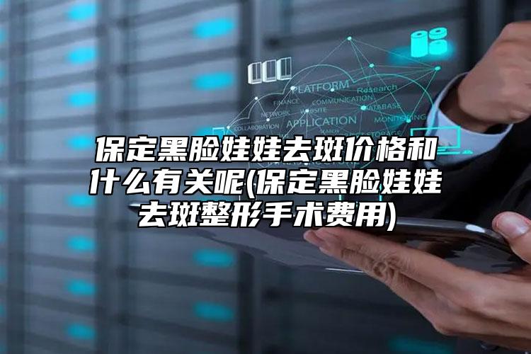 保定黑臉娃娃去斑價格和什么有關(guān)呢(保定黑臉娃娃去斑整形手術(shù)費用)