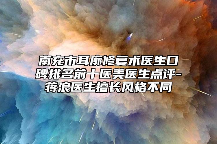 南充市耳廓修復(fù)術(shù)醫(yī)生口碑排名前十醫(yī)美醫(yī)生點(diǎn)評(píng)-蔣浪醫(yī)生擅長風(fēng)格不同