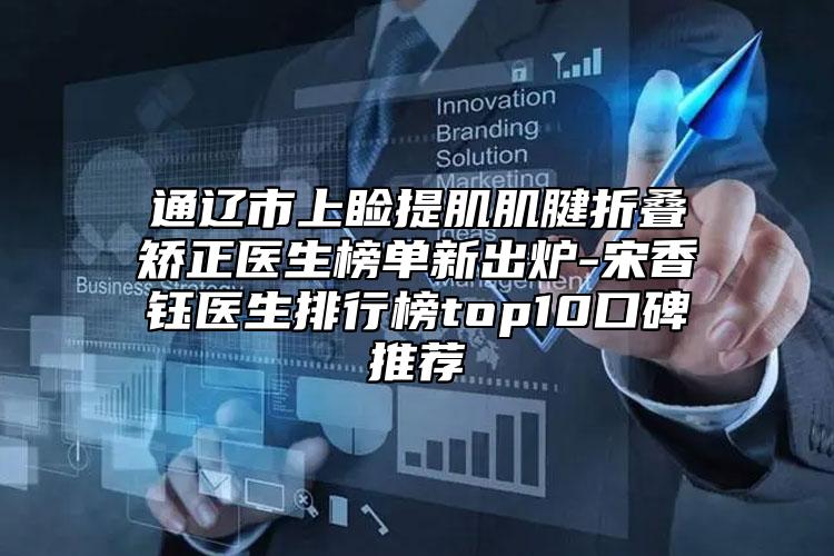 通遼市上瞼提肌肌腱折疊矯正醫(yī)生榜單新出爐-宋香鈺醫(yī)生排行榜top10口碑推薦