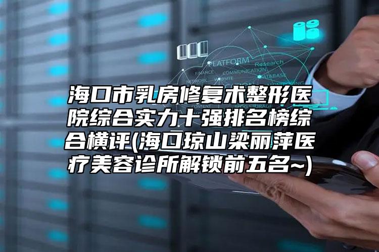?？谑腥榉啃迯?fù)術(shù)整形醫(yī)院綜合實(shí)力十強(qiáng)排名榜綜合橫評(píng)(?？诃偵搅蝴惼坚t(yī)療美容診所解鎖前五名~)
