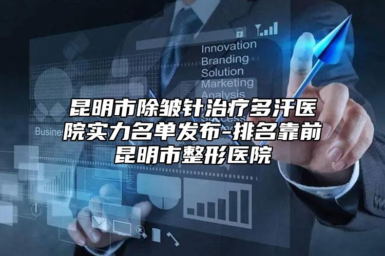 昆明市除皺針治療多汗醫(yī)院實(shí)力名單發(fā)布-排名靠前昆明市整形醫(yī)院