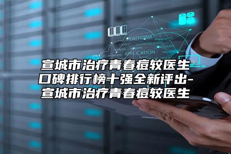 宣城市治療青春痘較醫(yī)生口碑排行榜十強(qiáng)全新評(píng)出-宣城市治療青春痘較醫(yī)生