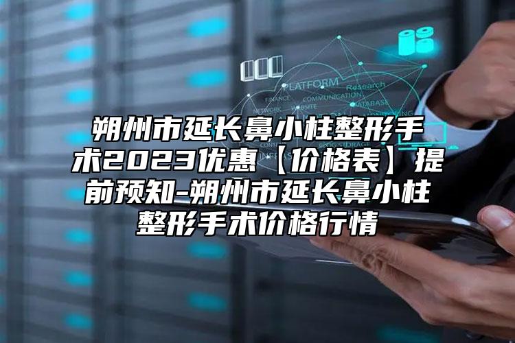 朔州市延長鼻小柱整形手術2023優(yōu)惠【價格表】提前預知-朔州市延長鼻小柱整形手術價格行情